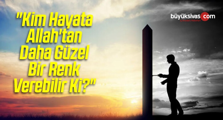 “Kim Hayata Allah’tan Daha Güzel Bir Renk Verebilir Ki?”