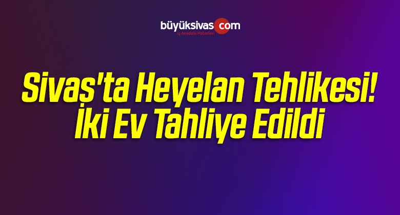 Sivas’ta İki Ev Tedbir Amaçlı Tahliye Edildi