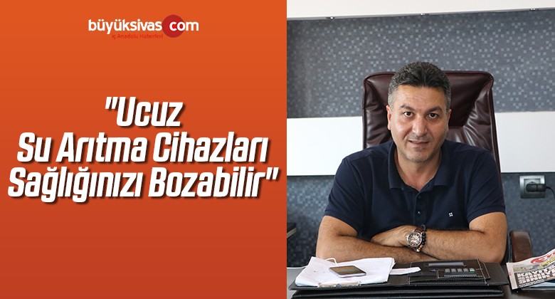 “Ucuz Su Arıtma Cihazları Sağlığınızı Bozabilir”