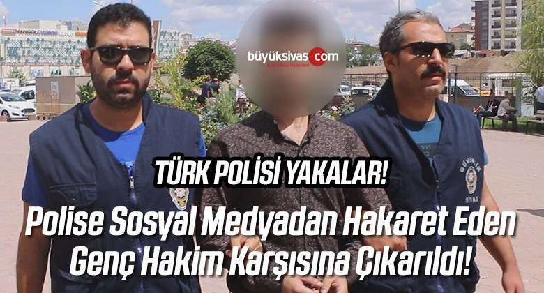 Sivas’ta Sosyal Medya’dan Polise Hakaret Eden Genç Hakim Karşısında