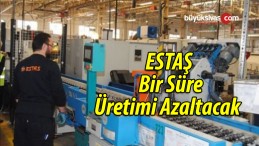 ESTAŞ Bir Süre Üretimi Azaltacak