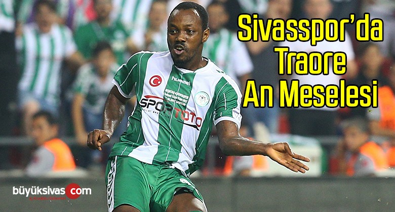 Sivasspor’da Traore An Meselesi