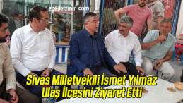 AK Parti Sivas Milletvekili İsmet Yılmaz Ulaş İlçesini Ziyaret Etti