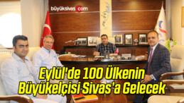 Eylül’de 100 Ülkenin Büyükelçisi Sivas’a Gelecek