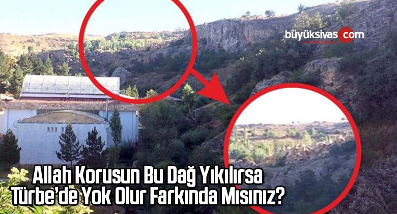 Allah Korusun Bu Dağ Yıkılırsa Türbe’de Yok Olur Farkında Mısınız?