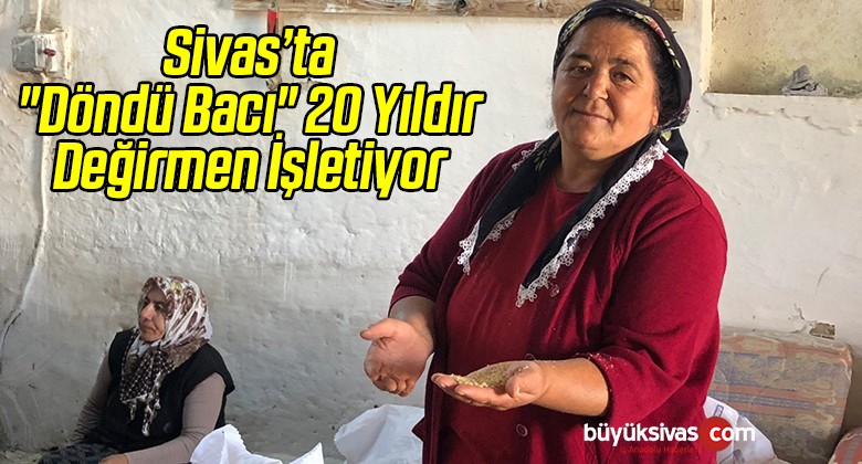 “Döndü Bacı” 20 Yıldır Değirmen İşletiyor