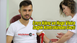 Emre Kılınç ve Hugo Vieira Sağlık Kontrolünden Geçti