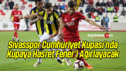 Sivasspor Cumhuriyet Kupası’nda Fenerbahçe’yi Ağırlayacak