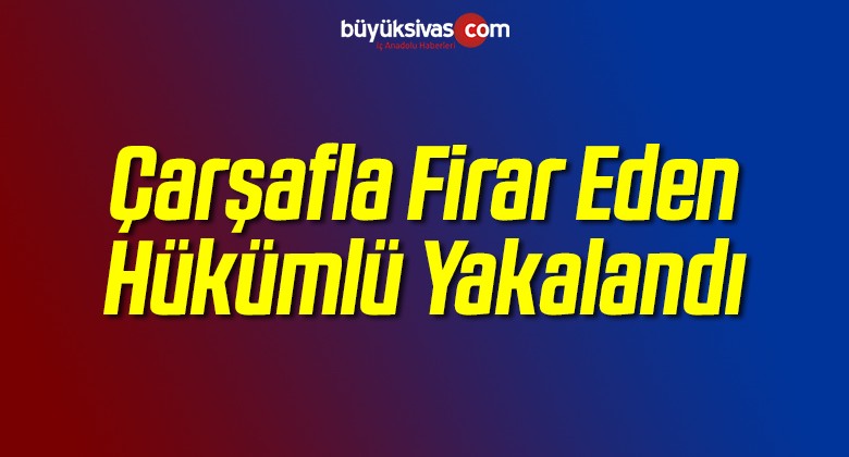 Çarşafla Firar Eden Hükümlü Yakalandı