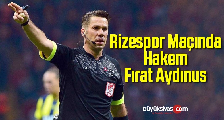 Rizespor-Sivasspor Maçını Hakem Fırat Aydınus Görev Yapacak