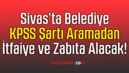 Sivas’ta Belediye KPSS Şartı Olmadan Zabıta ve itfaiye Personeli Alacak