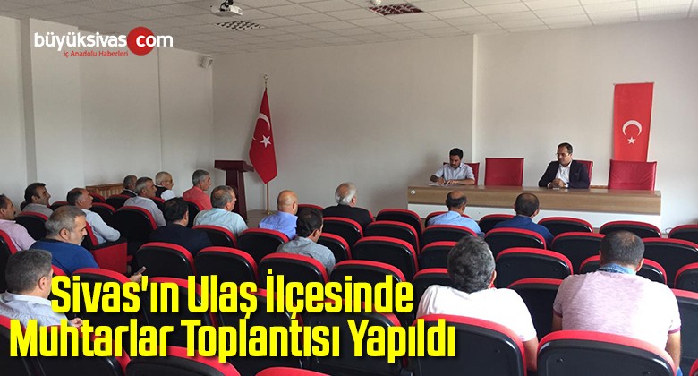 Sivas’ın Ulaş İlçesinde Muhtarlar Toplantısı Yapıldı