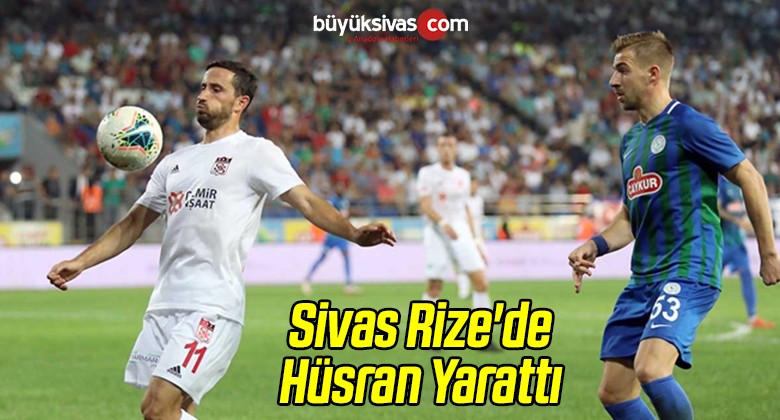 Sivas Rize’de Hüsran Yarattı