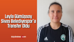 Leyla Gümüşsoy Sivas Belediyespor’a Transfer Oldu