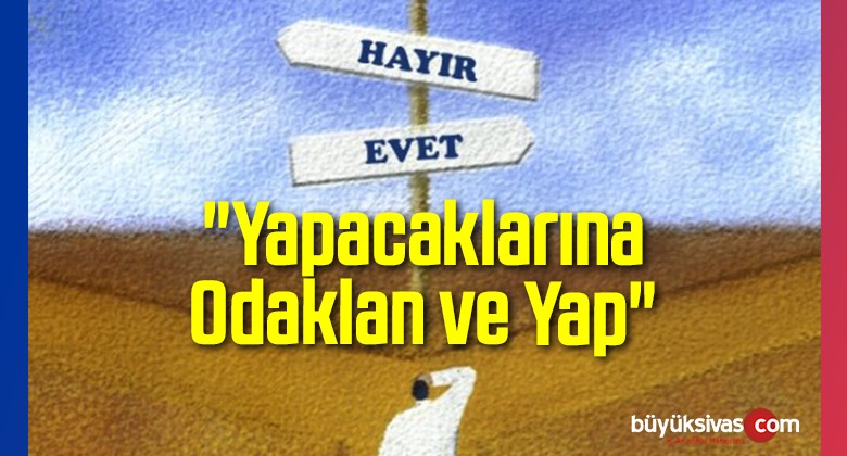 “Yapacaklarına Odaklan ve Yap”