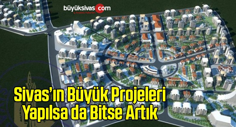 Gözler Sivas’ın Kaderini Değiştirecek Projelerde