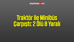 Traktör ile Minibüs Çarpıştı: 2 Ölü 8 Yaralı