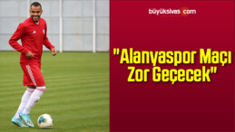 “Alanyaspor Maçı zor Geçecek”