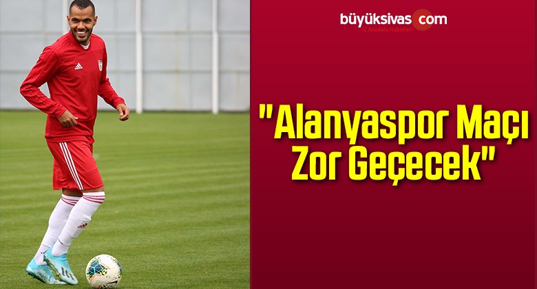 “Alanyaspor Maçı zor Geçecek”