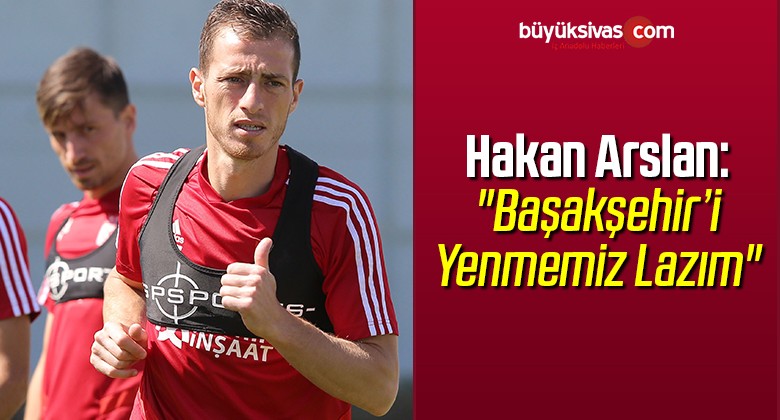 Hakan Arslan: “Başakşehir’i Yenmemiz Lazım”