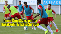 Sivasspor’da Başakşehir Mesaisi Sürüyor