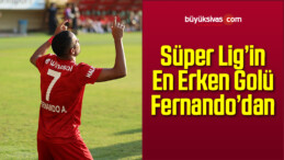 Süper Lig’in En Erken Golü Fernando’dan