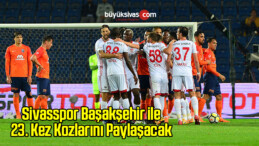 Sivasspor Başakşehir ile 23. Kez Kozlarını Paylaşacak