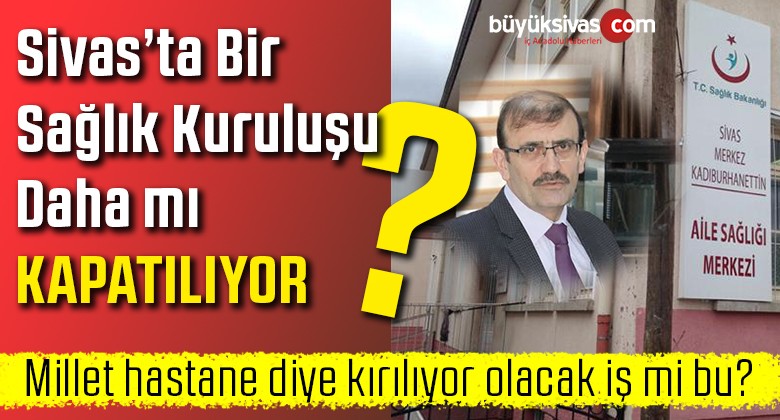 Sivas’ta Bir Sağlık Kuruluşu Daha mı Kapatılıyor? Yenisini Yapmıyoruz Bari Kapatmayalım!