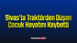 Sivas’ta Traktörden Düşen Çocuk Hayatını Kaybetti