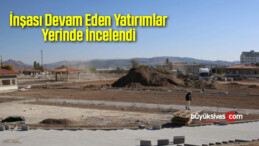 İnşası Devam Eden Yatırımlar Yerinde İncelendi