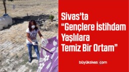 Sivas’ta “Gençlere İstihdam Yaşlılara Temiz Bir Ortam” Projesi