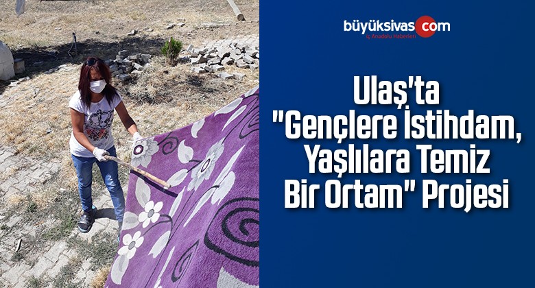 Ulaş’ta “Gençlere İstihdam, Yaşlılara Temiz Bir Ortam” Projesi