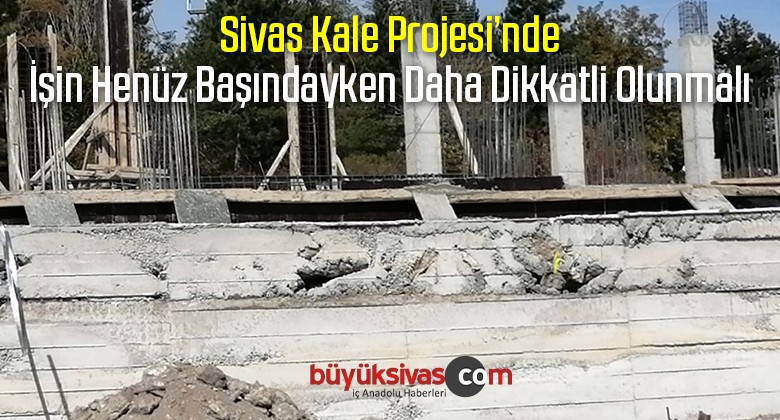 Sivas Kale Projesi Henüz Başında Daha Dikkatli ilerlemeli