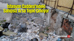 İstasyon Caddesi’ndeki Sahipsiz Arsa Kötü Görüntü Tepki Çekiyor