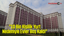 “10 Bin Kişilik Yurt Nedeniyle Evler Boş Kaldı”