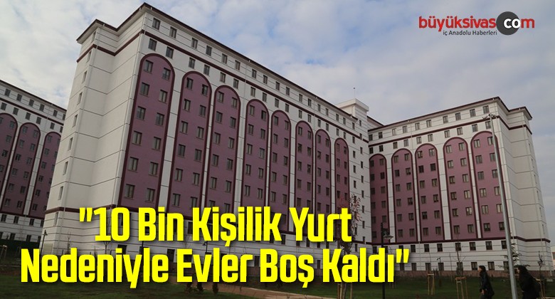 “10 Bin Kişilik Yurt Nedeniyle Evler Boş Kaldı”