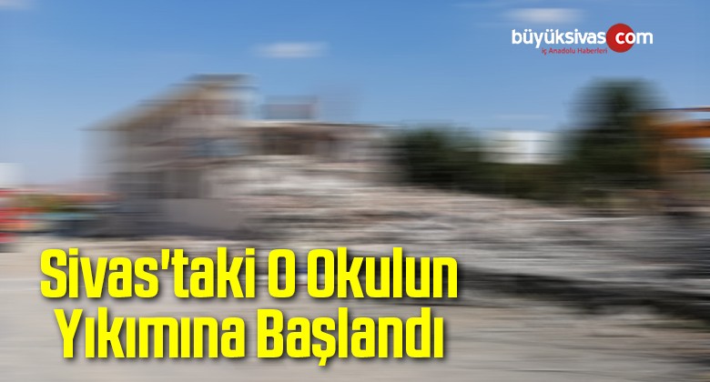 Sivas’taki O Okulun Yıkımına Başlandı