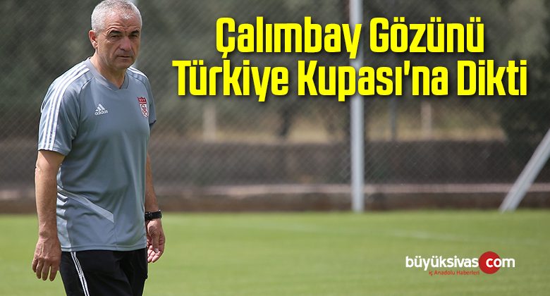 Çalımbay Gözünü Türkiye Kupası’na Dikti