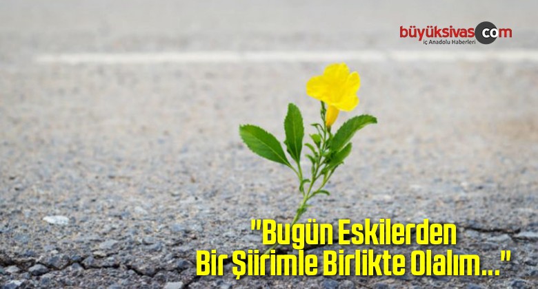 “Bugün Eskilerden Bir Şiirimle Birlikte Olalım…”