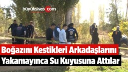 Boğazını Kestikleri Arkadaşlarını Yakamayınca Su Kuyusuna Attılar