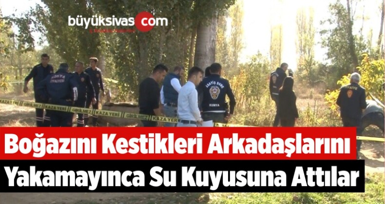 Boğazını Kestikleri Arkadaşlarını Yakamayınca Su Kuyusuna Attılar