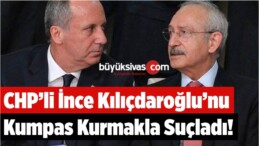 CHP’li İnce Kılıçdaroğlu’nu Kumpas Kurmakla Suçladı!