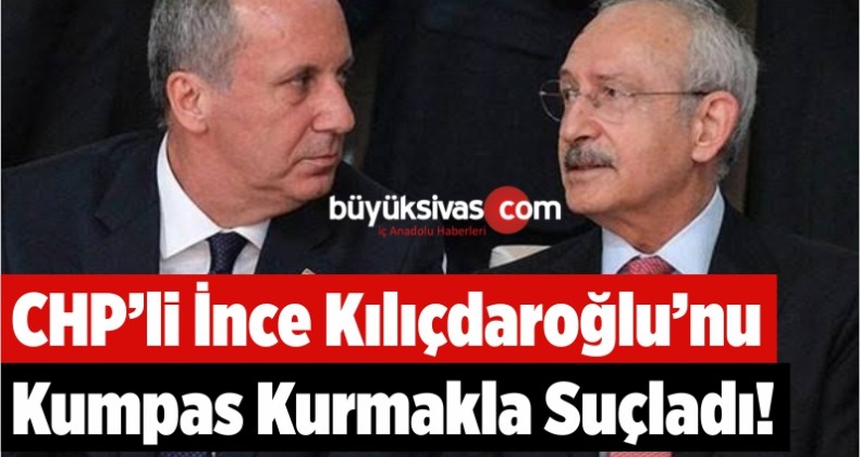 CHP’li İnce Kılıçdaroğlu’nu Kumpas Kurmakla Suçladı!