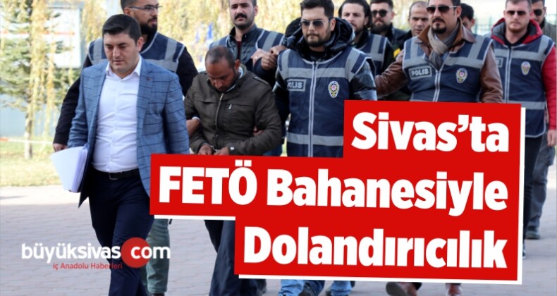 Sivas’ta FETÖ Bahanesiyle Dolandırıcılık