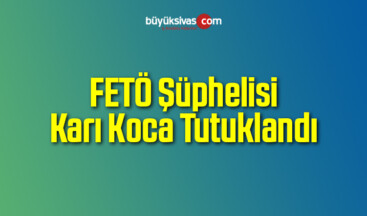 FETÖ Şüphelisi Karı Koca Tutuklandı