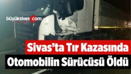 Sivas’ta Tır İle Çarpışan Otomobilin Sürücüsü Öldü