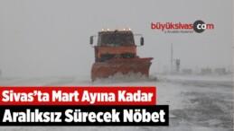 Sivas’ta Mart Ayına Kadar Aralıksız Sürecek Nöbet