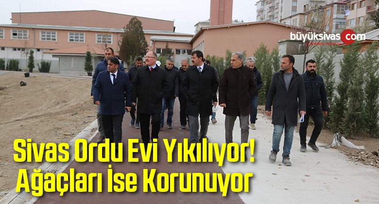 Sivas Ordu Evi Yıkılıyor! Ağaçları İse Korunuyor