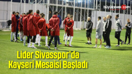 Lider Sivasspor’da Kayseri Mesaisi Başladı