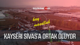 Kayseri Sivas’a Ortak Oluyor! 6 içerisinde Tamamlanacak Sonra Ortağız!